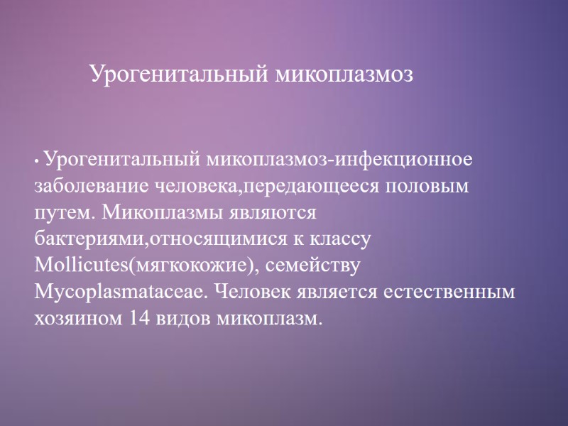 Урогенитальный микоплазмоз  Урогенитальный микоплазмоз-инфекционное заболевание человека,передающееся половым путем. Микоплазмы являются бактериями,относящимися к классу